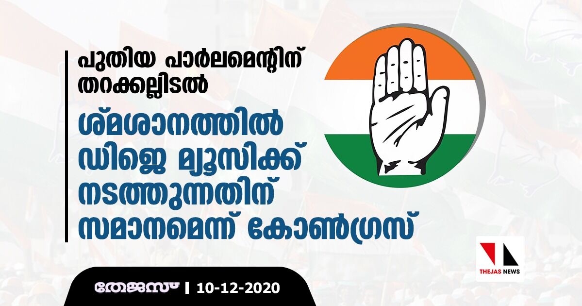 പുതിയ പാര്‍ലമെന്റിന് തറക്കല്ലിടല്‍; ശ്മശാനത്തില്‍ ഡിജെ മ്യൂസിക്ക് നടത്തുന്നതിന് സമാനമെന്ന് കോണ്‍ഗ്രസ്