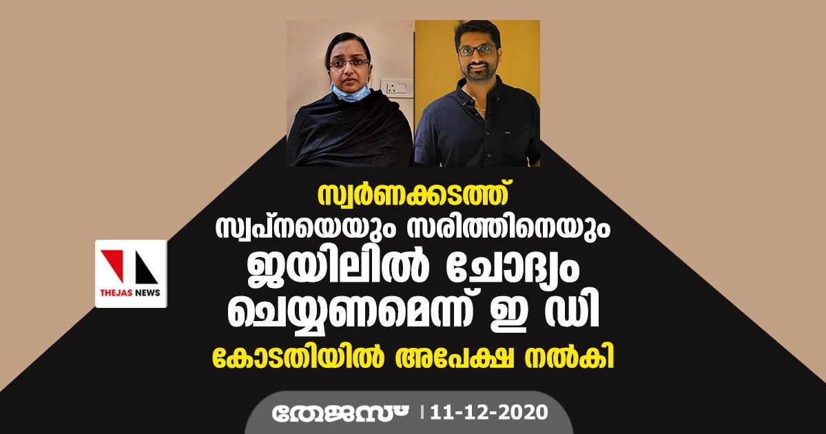 സ്വര്‍ണക്കടത്ത്: സ്വപ്‌നയെയും സരിത്തിനെയും ജയിലില്‍ ചോദ്യം ചെയ്യണമെന്ന് ഇ ഡി; കോടതിയില്‍ അപേക്ഷ നല്‍കി