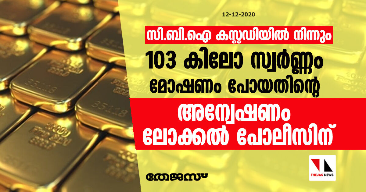 സി.ബി.ഐ കസ്റ്റഡിയില്‍ നിന്നും 103 കിലോ സ്വര്‍ണ്ണം മോഷണം പോയതിന്റെ അന്വേഷണം ലോക്കല്‍ പോലീസിന്