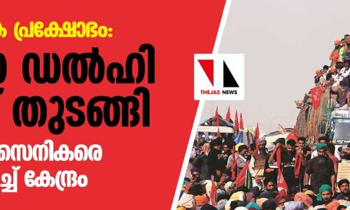 കര്‍ഷക പ്രക്ഷോഭം: ഛലോ ഡല്‍ഹി മാര്‍ച്ച് തുടങ്ങി; അര്‍ധസൈനികരെ വിന്യസിച്ച് കേന്ദ്രം