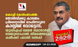 കൊച്ചി കോര്പറേഷന്: തോല്വിക്കു കാരണം പ്രിസൈഡിംഗ് ഓഫിസറുടെ കാസ്റ്റിംഗ് വോട്ടെന്ന് ;യുഡിഎഫ് മേയര് സ്ഥാനാര്ഥി വേണുഗോപാല് തിരഞ്ഞെടുപ്പ് കമ്മീഷന് പരാതി നല്കി കൊച്ചി കോര്പറേഷന്: തോല്വിക്കു കാരണം പ്രിസൈഡിംഗ് ഓഫിസറുടെ കാസ്റ്റിംഗ് വോട്ടെന്ന് ;യുഡിഎഫ് മേയര് സ്ഥാനാര്ഥി വേണുഗോപാല് തിരഞ്ഞെടുപ്പ് കമ്മീഷന് പരാതി നല്കി