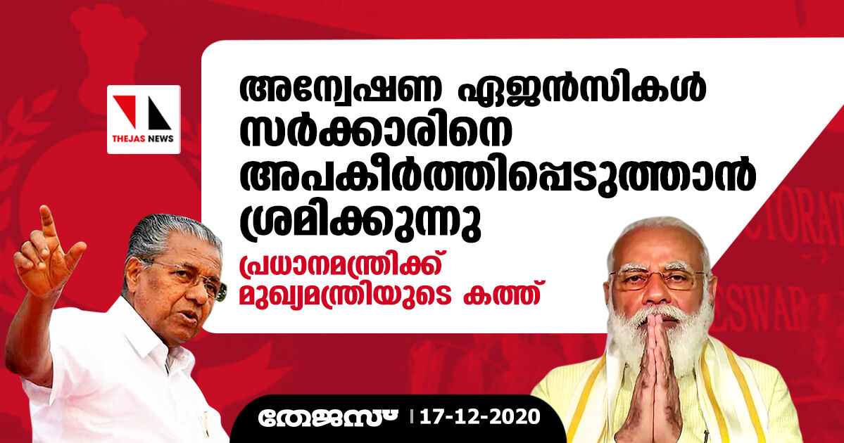 അന്വേഷണ ഏജന്‍സികള്‍ സര്‍ക്കാരിനെ അപകീര്‍ത്തിപ്പെടുത്താന്‍ ശ്രമിക്കുന്നു; പ്രധാനമന്ത്രിക്ക് മുഖ്യമന്ത്രിയുടെ കത്ത്