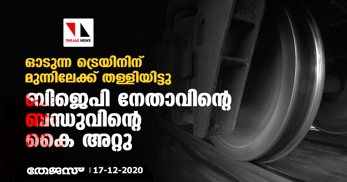 ഓടുന്ന ട്രെയിനിന് മുന്നിലേക്ക് തള്ളിയിട്ടു; ബിജെപി നേതാവിന്റെ ബന്ധുവിന്റെ കൈ അറ്റു ഓടുന്ന ട്രെയിനിന് മുന്നിലേക്ക് തള്ളിയിട്ടു; ബിജെപി നേതാവിന്റെ ബന്ധുവിന്റെ കൈ അറ്റു