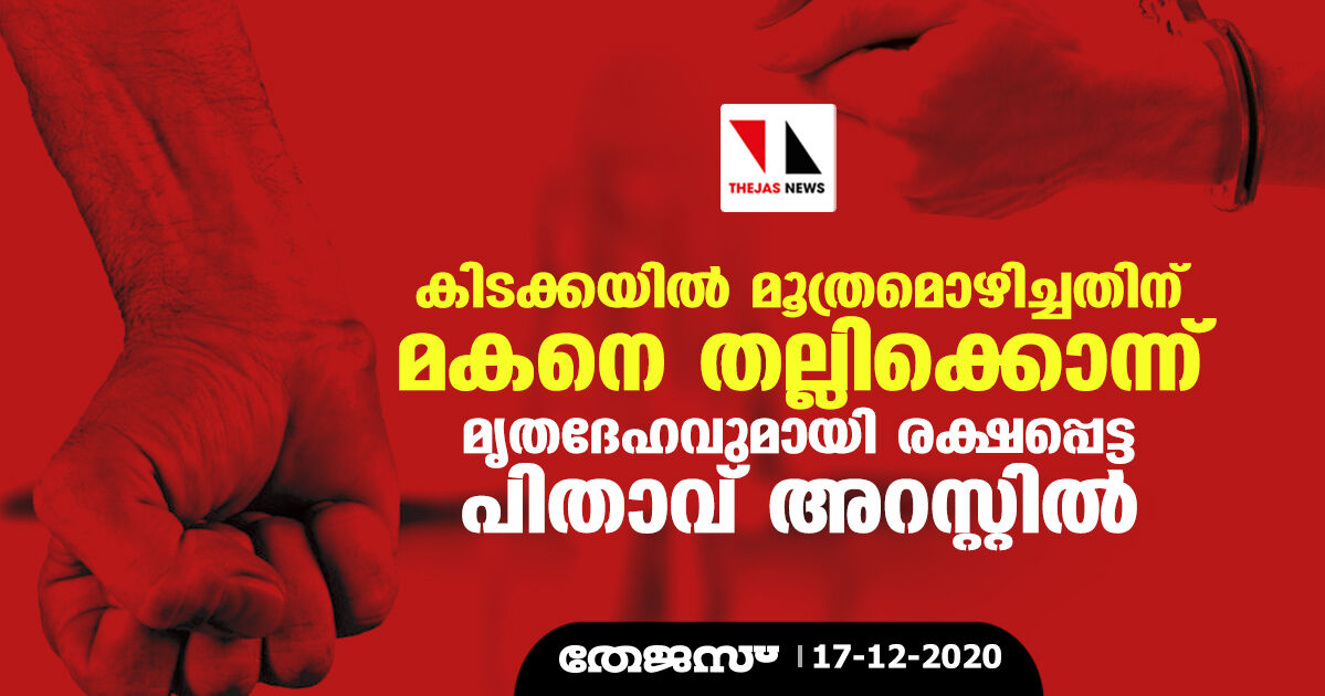 കിടക്കയില്‍ മൂത്രമൊഴിച്ചതിന് മകനെ തല്ലിക്കൊന്ന് മൃതദേഹവുമായി രക്ഷപ്പെട്ട പിതാവ് അറസ്റ്റില്‍