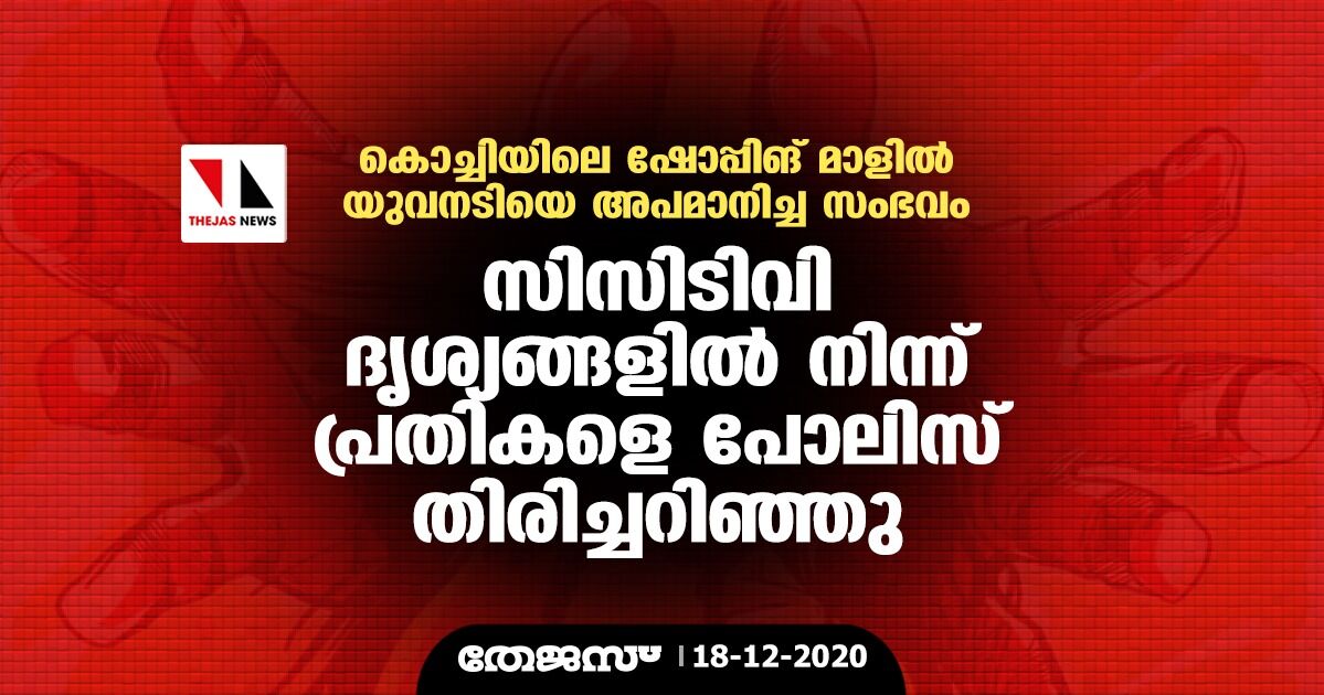 കൊച്ചിയിലെ ഷോപ്പിംഗ് മാളില്‍ യുവനടിയെ അപമനിച്ച സംഭവം: സിസിടിവി ദൃശ്യങ്ങളില്‍ നിന്നും പ്രതികളെ പോലിസ് തിരിച്ചറിഞ്ഞു