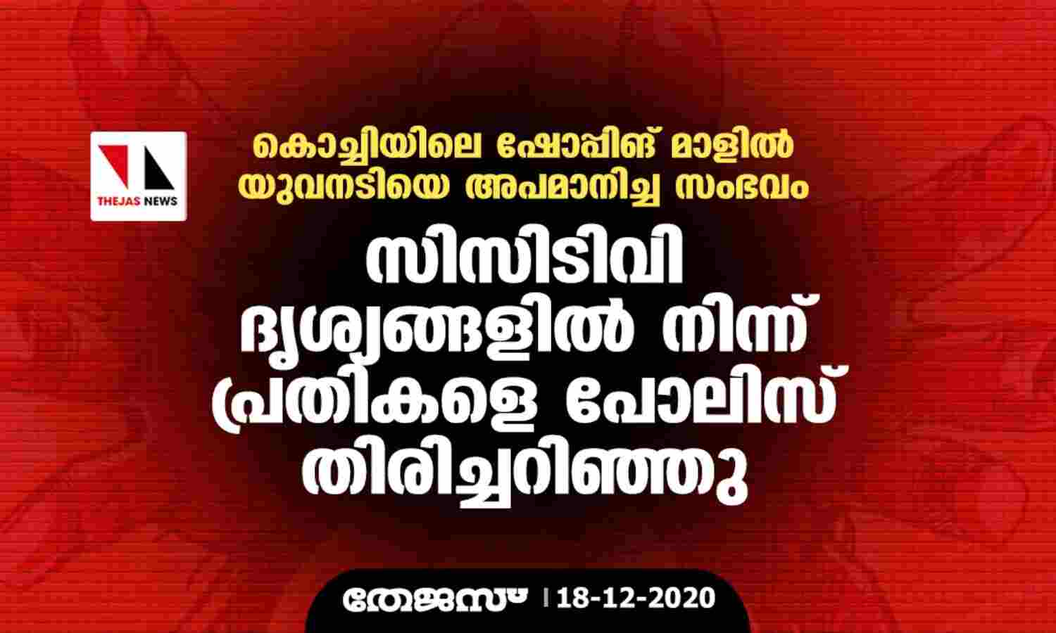 കൊച്ചിയിലെ ഷോപ്പിംഗ് മാളില് യുവനടിയെ അപമനിച്ച സംഭവം: സിസിടിവി ദൃശ്യങ്ങളില് നിന്നും പ്രതികളെ പോലിസ് തിരിച്ചറിഞ്ഞു കൊച്ചിയിലെ ഷോപ്പിംഗ് മാളില് യുവനടിയെ അപമനിച്ച സംഭവം: സിസിടിവി ദൃശ്യങ്ങളില് നിന്നും പ്രതികളെ പോലിസ് തിരിച്ചറിഞ്ഞു