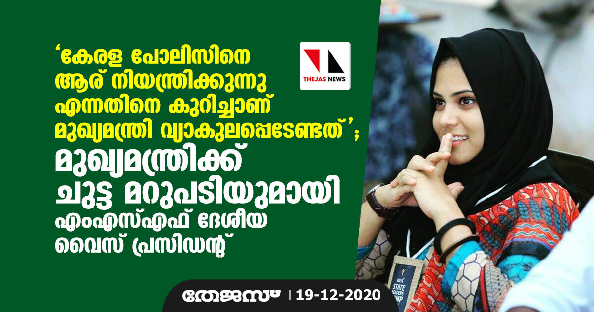 കേരള പോലിസിനെ ആര് നിയന്ത്രിക്കുന്നു എന്നതിനെ കുറിച്ചാണ് മുഖ്യമന്ത്രി വ്യാകുലപ്പെടേണ്ടത്; മുഖ്യമന്ത്രിക്ക് ചുട്ട മറുപടിയുമായി എംഎസ്എഫ് ദേശീയ വൈസ് പ്രസിഡന്റ്