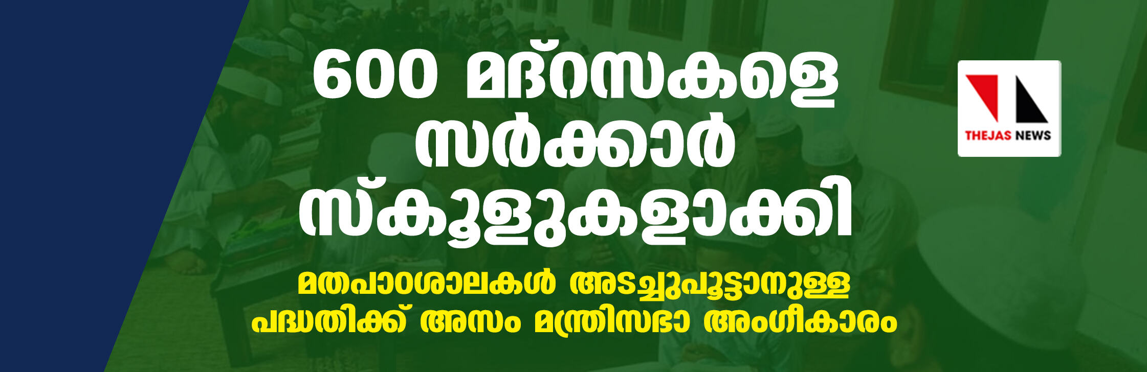 600 മദ്‌റസകളെ സര്‍ക്കാര്‍ സ്‌കൂളുകളാക്കി; മതപാഠശാലകള്‍ അടച്ചുപൂട്ടാനുള്ള പദ്ധതിക്ക് അസം മന്ത്രിസഭാ അംഗീകാരം