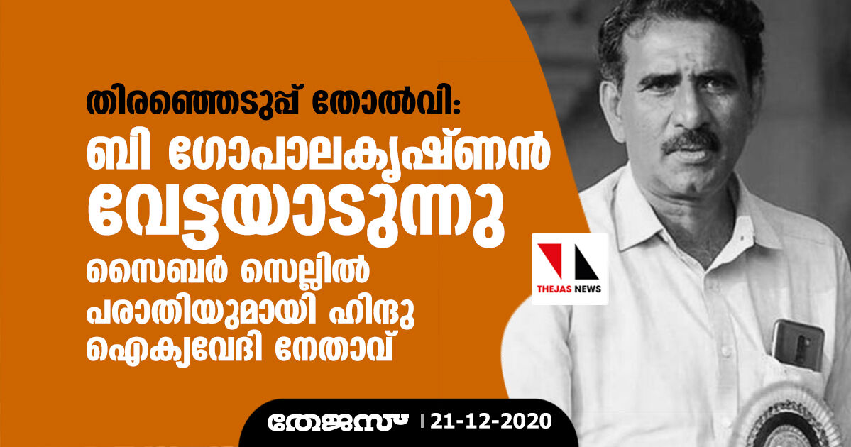 തിരഞ്ഞെടുപ്പ് തോല്‍വി: ബി ഗോപാലകൃഷ്ണന്‍ വേട്ടയാടുന്നു; സൈബര്‍ സെല്ലില്‍ പരാതിയുമായി ഹിന്ദു ഐക്യവേദി നേതാവ്