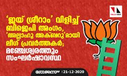 ജയ് ശ്രീറാം വിളിച്ച് ബിജെപി അംഗം, അല്ലാഹു അക്ബറുമായി ലീഗ് പ്രവര്‍ത്തകര്‍; മഞ്ചേശ്വരത്തും സംഘര്‍ഷാവസ്ഥ