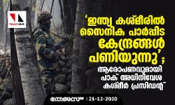 ഇന്ത്യ കശ്മീരില്‍ സൈനിക പാര്‍പ്പിട കേന്ദ്രങ്ങള്‍ പണിയുന്നു;  ആരോപണവുമായി പാക് അധിനിവേശ കശ്മീര്‍ പ്രസിഡന്റ്