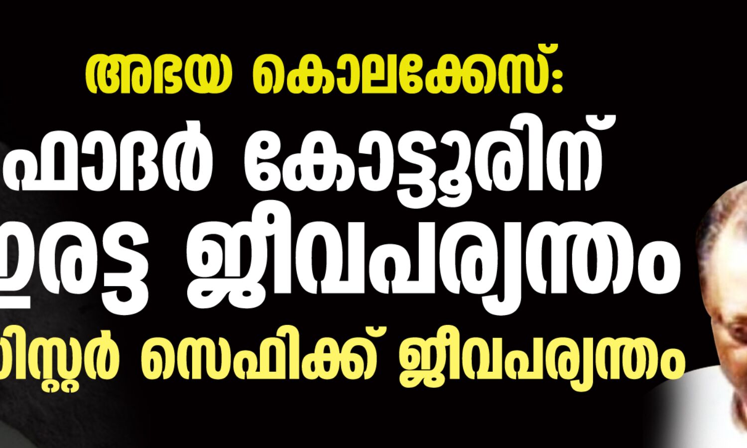 അഭയ കൊലക്കേസ്: ഫാദര് കോട്ടൂരിന് ഇരട്ട ജീവപര്യന്തം, സിസ്റ്റര് സെഫിക്ക് ജീവപര്യന്തം അഭയ കൊലക്കേസ്: ഫാദര് കോട്ടൂരിന് ഇരട്ട ജീവപര്യന്തം, സിസ്റ്റര് സെഫിക്ക് ജീവപര്യന്തം