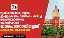 മുതിര്ന്നയാള് സ്വന്തം ഇഷ്ടപ്രകാരം വിവാഹം കഴിച്ച് മതപരിവര്ത്തനം നടത്തിയാല് ഇടപെടാനാവില്ലെന്ന് കല്ക്കത്ത ഹൈക്കോടതി മുതിര്ന്നയാള് സ്വന്തം ഇഷ്ടപ്രകാരം വിവാഹം കഴിച്ച് മതപരിവര്ത്തനം നടത്തിയാല് ഇടപെടാനാവില്ലെന്ന് കല്ക്കത്ത ഹൈക്കോടതി