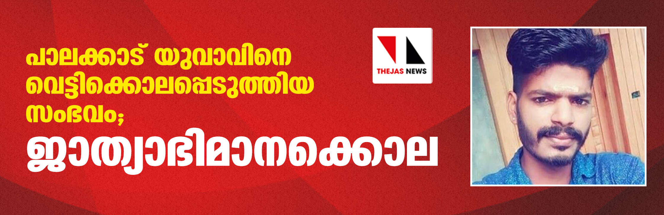 പാലക്കാട് യുവാവിനെ വെട്ടിക്കൊലപ്പെടുത്തിയ സംഭവം; ജാത്യാഭിമാനക്കൊല പാലക്കാട് യുവാവിനെ വെട്ടിക്കൊലപ്പെടുത്തിയ സംഭവം; ജാത്യാഭിമാനക്കൊല