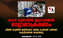 ഗസാ മുനമ്പില് ഇസ്രായേല് വ്യോമാക്രമണം; പിഞ്ച് കുഞ്ഞ് ഉള്പ്പെടെ രണ്ടു പേര്ക്ക് പരിക്ക്, കെട്ടിടങ്ങള് തകര്ന്നു ഗസാ മുനമ്പില് ഇസ്രായേല് വ്യോമാക്രമണം; പിഞ്ച് കുഞ്ഞ് ഉള്പ്പെടെ രണ്ടു പേര്ക്ക് പരിക്ക്, കെട്ടിടങ്ങള് തകര്ന്നു