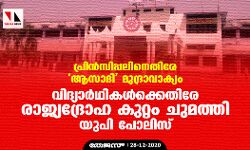 പ്രിന്‍സിപ്പലിനെതിരേ ആസാദി മുദ്രാവാക്യം;    വിദ്യാര്‍ഥികള്‍ക്കെതിരേ രാജ്യദ്രോഹ കുറ്റം ചുമത്തി യുപി പോലിസ്