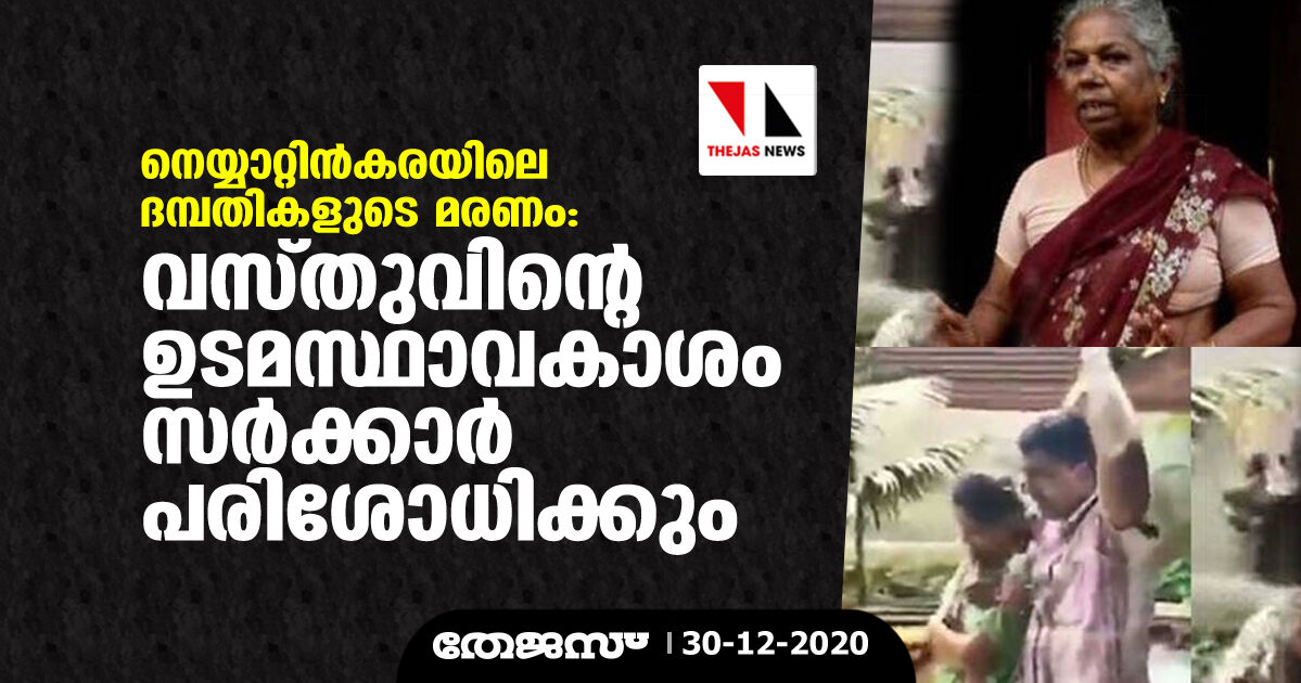 നെയ്യാറ്റിൻകരയിലെ ദമ്പതികളുടെ മരണം: വസ്തുവിന്റെ ഉടമസ്ഥാവകാശം സർക്കാർ പരിശോധിക്കും നെയ്യാറ്റിൻകരയിലെ ദമ്പതികളുടെ മരണം: വസ്തുവിന്റെ ഉടമസ്ഥാവകാശം സർക്കാർ പരിശോധിക്കും