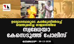 ഉദ്യോഗസ്ഥരുടെ കണ്‍മുന്നില്‍ വെച്ച് വെന്തുമരിച്ച രാജനെതിരേ സ്വമേധയാ കേസെടുത്ത് പോലിസ്