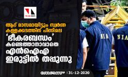 ആറ് മാസമായിട്ടും സ്വർണ കള്ളക്കടത്തിന് പിന്നിലെ ഭീകരബന്ധം കണ്ടെത്താനാവാതെ എൻഐഎ ഇരുട്ടിൽ തപ്പുന്നു
