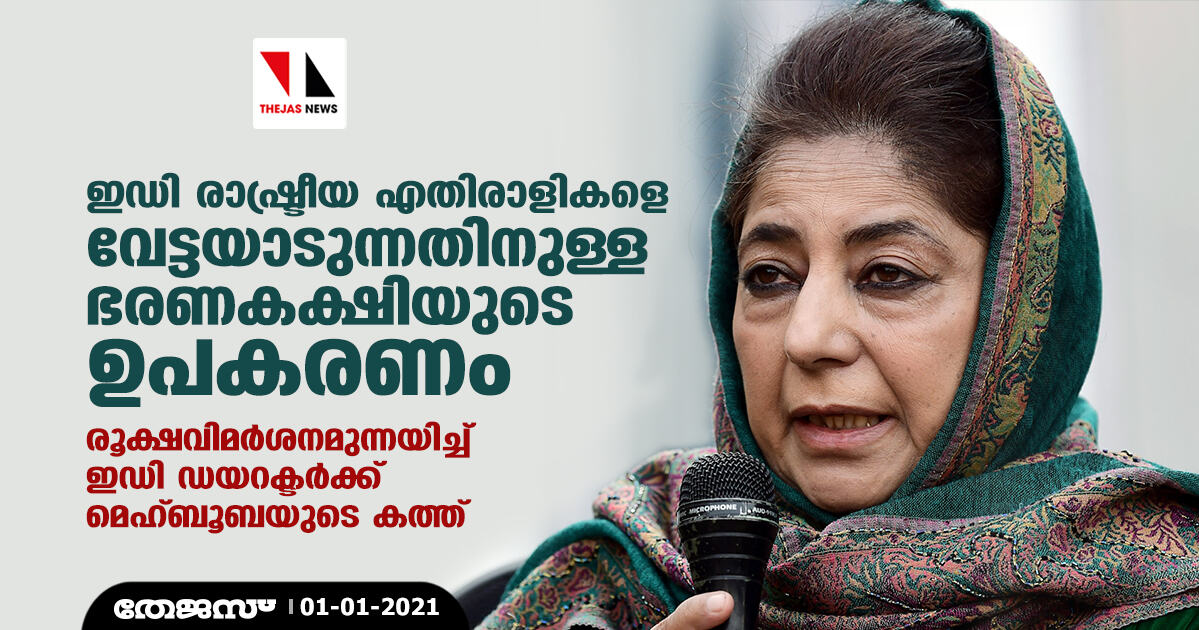 ഇഡി രാഷ്ട്രീയ എതിരാളികളെ വേട്ടയാടുന്നതിനുള്ള ഭരണകക്ഷിയുടെ ഉപകരണം; രൂക്ഷവിമര്‍ശനമുന്നയിച്ച് മെഹ്ബൂബയുടെ കത്ത്