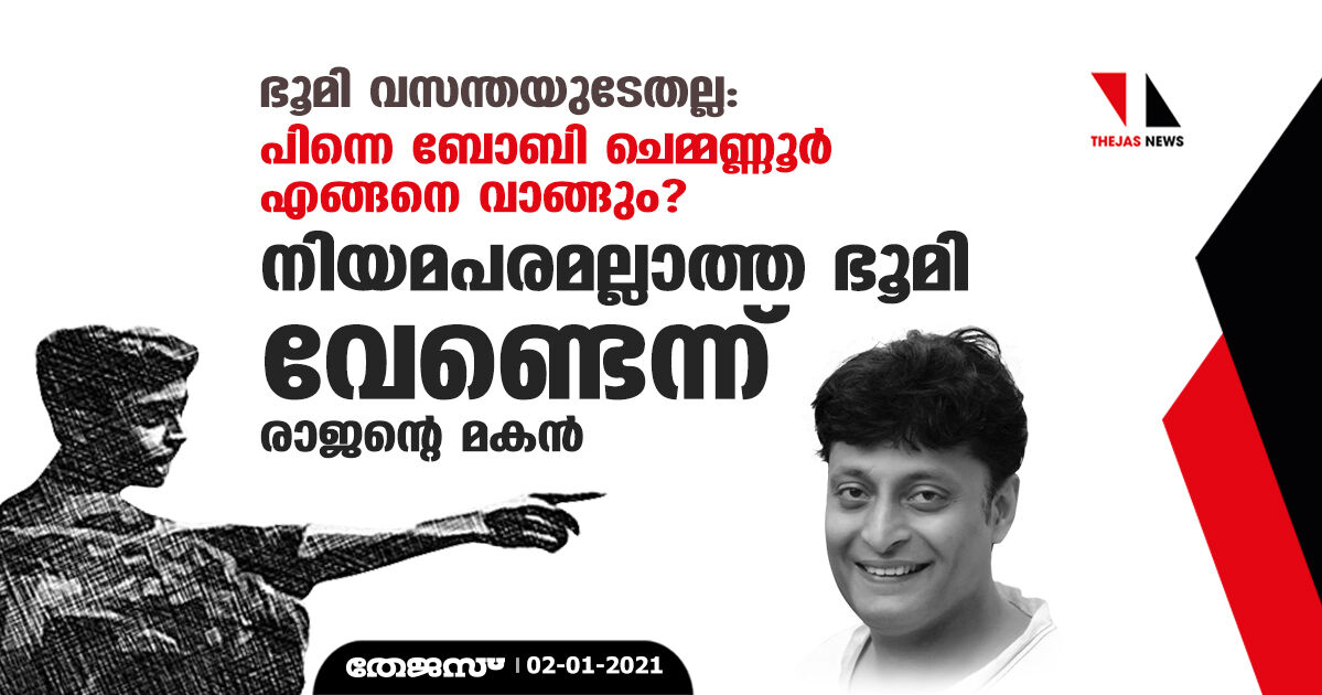 ഭൂമി വസന്തയുടേതല്ല : പിന്നെ ബോബി ചെമ്മണ്ണൂര്‍ എങ്ങനെ വാങ്ങും? നിയമപരമല്ലാത്ത ഭൂമി വേണ്ടെന്ന് രാജന്റെ മകന്‍