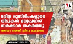 ദരിദ്ര മുസ്‌ലിംകളുടെ വീടുകൾ മധ്യപ്രദേശ് സർക്കാർ തകർത്തു; അഭയം നൽകി ഹിന്ദു കുടുംബം