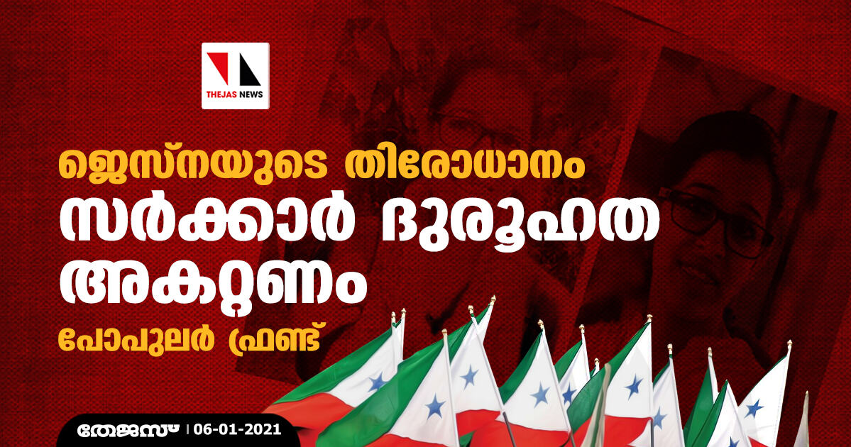 ജെസ്നയുടെ തിരോധാനം: സര്ക്കാര് ദുരൂഹത അകറ്റണമെന്ന് പോപുലര് ഫ്രണ്ട് ജെസ്നയുടെ തിരോധാനം: സര്ക്കാര് ദുരൂഹത അകറ്റണമെന്ന് പോപുലര് ഫ്രണ്ട്