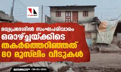 മധ്യപ്രദേശില്‍ സംഘപരിവാരം ഒരാഴ്ച്ചയ്ക്കിടെ തകര്‍ത്തെറിഞ്ഞത് 80 മുസ്‌ലിം വീടുകള്‍