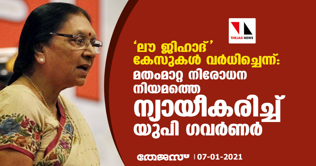ലൗ ജിഹാദ് കേസുകള് വര്ധിച്ചെന്ന്: മതംമാറ്റ നിരോധന നിയമത്തെ ന്യായീകരിച്ച് യു പി ഗവര്ണര് ലൗ ജിഹാദ് കേസുകള് വര്ധിച്ചെന്ന്: മതംമാറ്റ നിരോധന നിയമത്തെ ന്യായീകരിച്ച് യു പി ഗവര്ണര്
