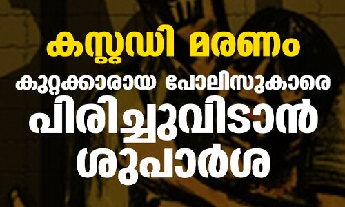കസ്റ്റഡി മരണം: കുറ്റക്കാരായ പോലിസുകാരെ പിരിച്ചുവിടാന്‍ ശുപാര്‍ശ