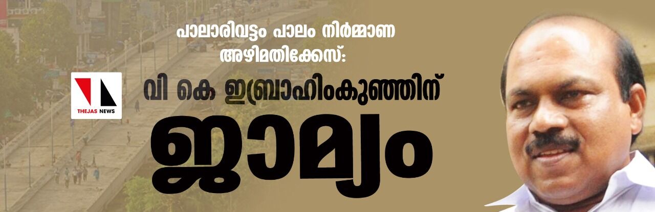 പാലാരിവട്ടം പാലം നിര്‍മ്മാണ അഴിമതിക്കേസ്: വി കെ ഇബ്രാഹിംകുഞ്ഞിന് ജാമ്യം