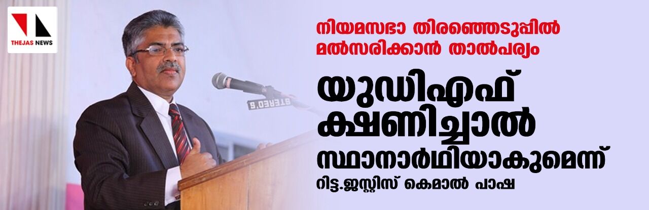 നിയമസഭാ തിരഞ്ഞെടുപ്പില്‍ മല്‍സരിക്കാന്‍ താല്‍പര്യം; യുഡിഎഫ് ക്ഷണിച്ചാല്‍ സ്ഥാനാര്‍ഥിയാകുമെന്ന് റിട്ട.ജസ്റ്റിസ് കെമാല്‍ പാഷ