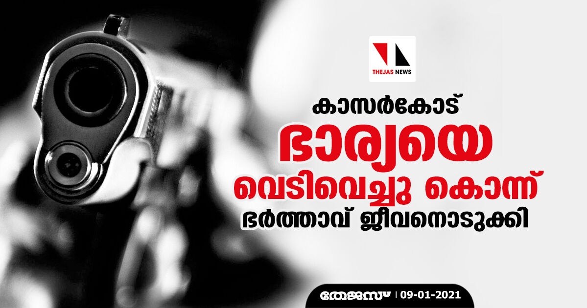 കാസര്‍കോട് ഭാര്യയെ വെടിവെച്ചു കൊന്നതിന് ശേഷം ഭര്‍ത്താവ് ജീവനൊടുക്കി