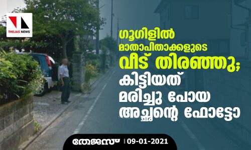 ഗൂഗിളില് മാതാപിതാക്കളുടെ വീട് തിരഞ്ഞു; കിട്ടിയത് മരിച്ചു പോയ അച്ഛന്റെ ഫോട്ടോ ഗൂഗിളില് മാതാപിതാക്കളുടെ വീട് തിരഞ്ഞു; കിട്ടിയത് മരിച്ചു പോയ അച്ഛന്റെ ഫോട്ടോ