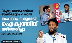 ശത്രുക്കള്‍ക്കെതിരെ ഞങ്ങളെല്ലാം ഒന്നാണ്;  സംവാദം സമുദായ ഐക്യത്തിന് വഴിതെളിച്ചുവെന്ന് എം എം അക്ബര്‍