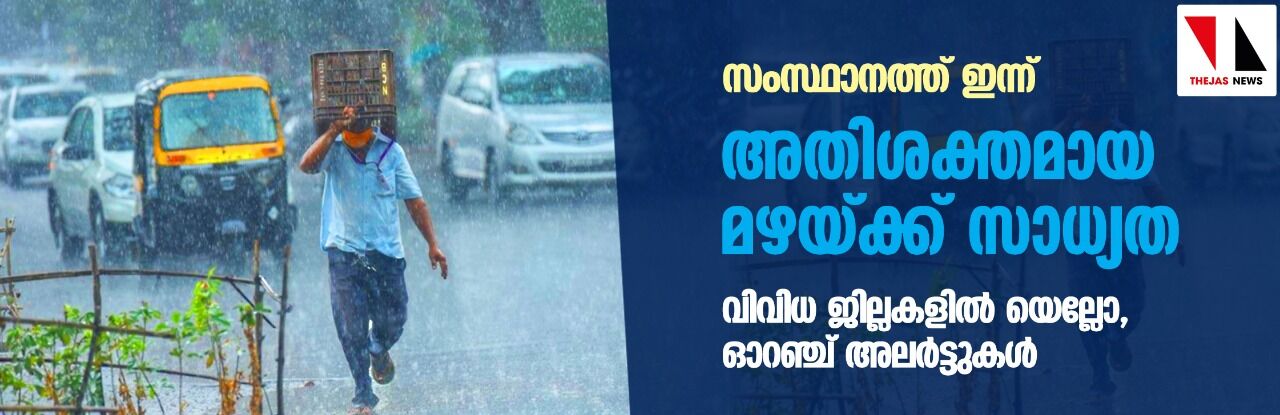 സംസ്ഥാനത്ത് ഇന്ന് അതിശക്തമായ മഴയ്ക്ക് സാധ്യത; വിവിധ ജില്ലകളില് യെല്ലോ, ഓറഞ്ച് അലര്ട്ടുകള് സംസ്ഥാനത്ത് ഇന്ന് അതിശക്തമായ മഴയ്ക്ക് സാധ്യത; വിവിധ ജില്ലകളില് യെല്ലോ, ഓറഞ്ച് അലര്ട്ടുകള്