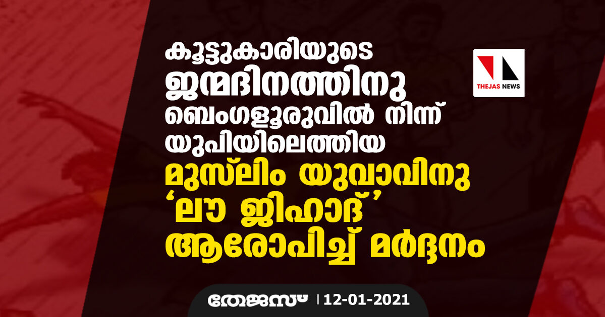 കൂട്ടുകാരിയുടെ ജന്മദിനത്തിനു ബെംഗളൂരുവില് നിന്ന് യുപിയിലെത്തിയ മുസ് ലിം യുവാവിനു ലൗ ജിഹാദ് ആരോപിച്ച് മര്ദ്ദനം കൂട്ടുകാരിയുടെ ജന്മദിനത്തിനു ബെംഗളൂരുവില് നിന്ന് യുപിയിലെത്തിയ മുസ് ലിം യുവാവിനു ലൗ ജിഹാദ് ആരോപിച്ച് മര്ദ്ദനം