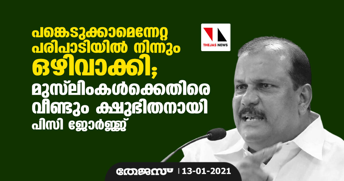 പങ്കെടുക്കാമെന്നേറ്റ പരിപാടിയില്‍ നിന്നും ഒഴിവാക്കി; മുസ്‌ലിംകള്‍ക്കെതിരേ വീണ്ടും ക്ഷുഭിതനായി പി സി ജോര്‍ജ്ജ്