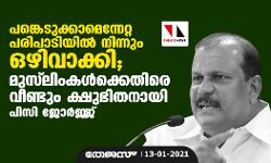 പങ്കെടുക്കാമെന്നേറ്റ പരിപാടിയില്‍ നിന്നും ഒഴിവാക്കി; മുസ്‌ലിംകള്‍ക്കെതിരേ വീണ്ടും ക്ഷുഭിതനായി പി സി ജോര്‍ജ്ജ്