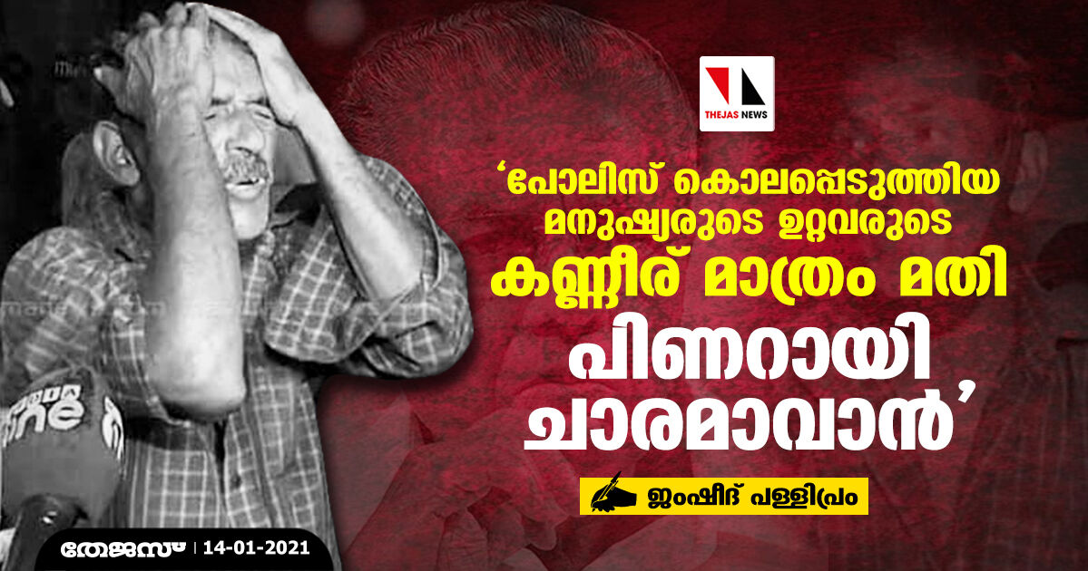 പോലിസ് കൊലപ്പെടുത്തിയ മനുഷ്യരുടെ ഉറ്റവരുടെ കണ്ണീര് മാത്രം മതി പിണറായി ചാരമാവാന്‍