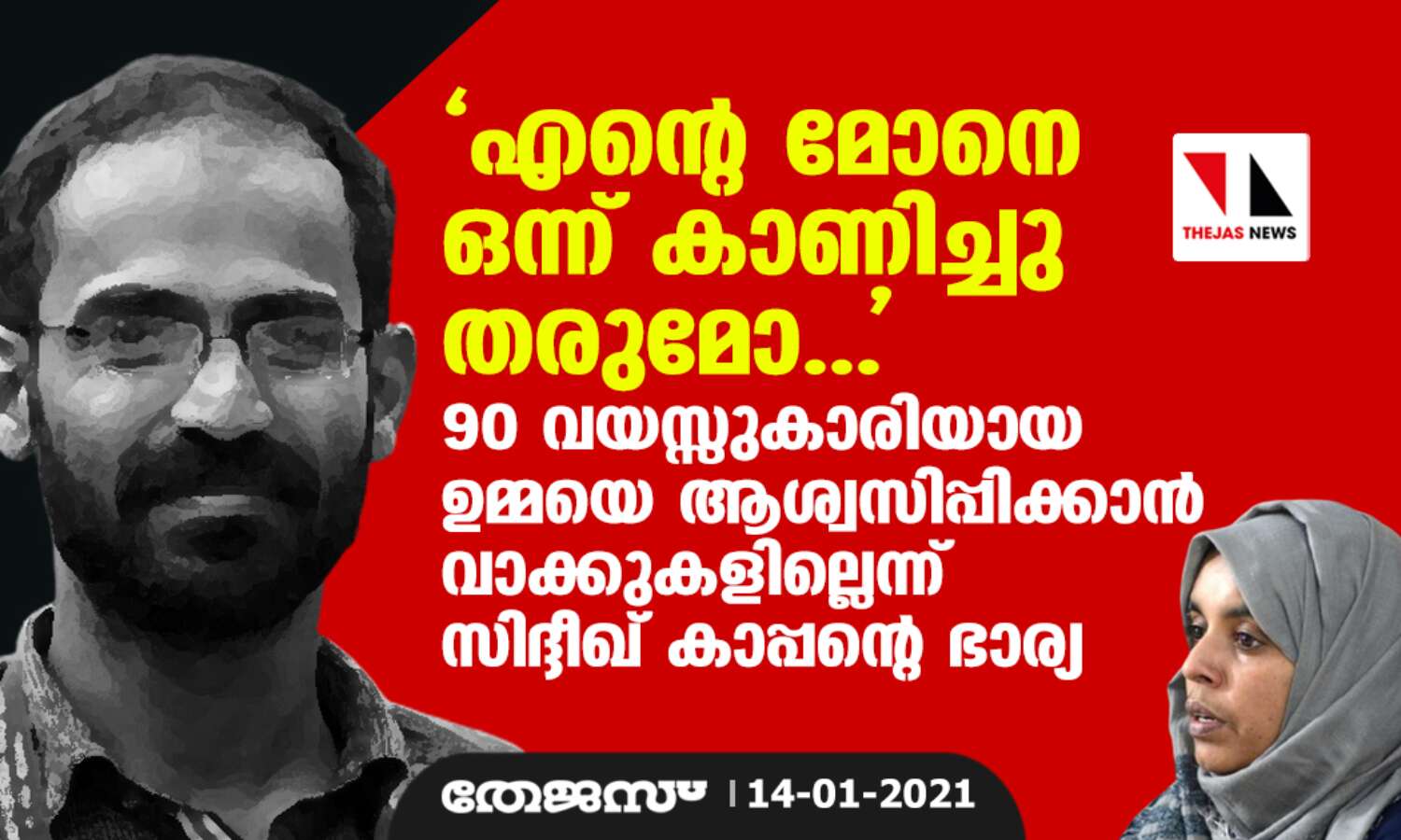 എന്റെ മോനെ ഒന്ന് കാണിച്ചു തരുമോ... 90 വയസ്സുകാരിയായ ഉമ്മയെ ആശ്വസിപ്പിക്കാന് വാക്കുകളില്ലെന്ന് സിദ്ദീഖ് കാപ്പന്റെ ഭാര്യ എന്റെ മോനെ ഒന്ന് കാണിച്ചു തരുമോ... 90 വയസ്സുകാരിയായ ഉമ്മയെ ആശ്വസിപ്പിക്കാന് വാക്കുകളില്ലെന്ന് സിദ്ദീഖ് കാപ്പന്റെ ഭാര്യ