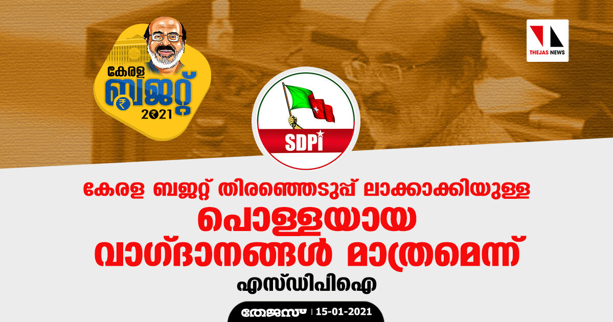 കേരള ബജറ്റ് തിരഞ്ഞെടുപ്പ് ലാക്കാക്കിയുള്ള പൊള്ളയായ വാഗ്ദാനങ്ങള് മാത്രമെന്ന് എസ്.ഡി.പി.ഐ കേരള ബജറ്റ് തിരഞ്ഞെടുപ്പ് ലാക്കാക്കിയുള്ള പൊള്ളയായ വാഗ്ദാനങ്ങള് മാത്രമെന്ന് എസ്.ഡി.പി.ഐ
