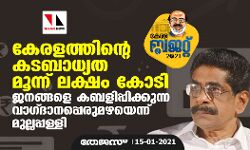 കേരളത്തിന്റെ കടബാധ്യത മൂന്ന് ലക്ഷം കോടി;  ജനങ്ങളെ കബളിപ്പിക്കുന്ന വാഗ്ദാനപ്പെരുമഴയെന്ന് മുല്ലപ്പള്ളി