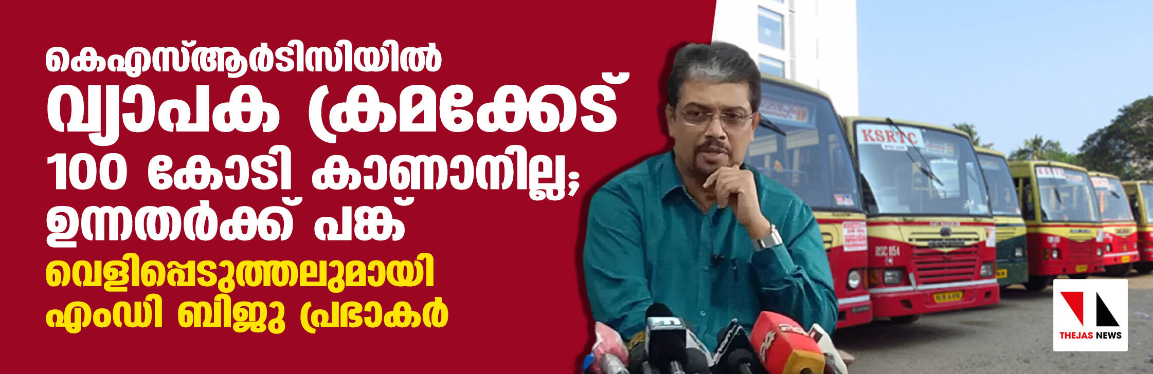 കെഎസ്ആര്ടിസിയില് വ്യാപക ക്രമക്കേട്, 100 കോടി കാണാനില്ല, ഉന്നതര്ക്ക് പങ്ക്; വെളിപ്പെടുത്തലുമായി എംഡി ബിജു പ്രഭാകര് കെഎസ്ആര്ടിസിയില് വ്യാപക ക്രമക്കേട്, 100 കോടി കാണാനില്ല, ഉന്നതര്ക്ക് പങ്ക്; വെളിപ്പെടുത്തലുമായി എംഡി ബിജു പ്രഭാകര്