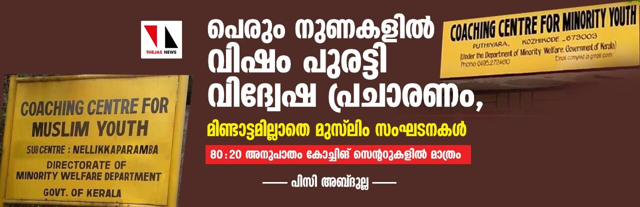 പെരും നുണകളില് വിഷം പുരട്ടി വിദ്വേഷ പ്രചാരണം, മിണ്ടാട്ടമില്ലാതെ മുസ്ലിം സംഘടനകള്; 80: 20 അനുപാതം കോച്ചിങ് സെന്ററുകളില് മാത്രം പെരും നുണകളില് വിഷം പുരട്ടി വിദ്വേഷ പ്രചാരണം, മിണ്ടാട്ടമില്ലാതെ മുസ്ലിം സംഘടനകള്; 80: 20 അനുപാതം കോച്ചിങ് സെന്ററുകളില് മാത്രം