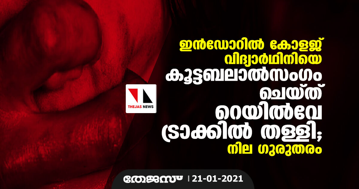 ഇന്‍ഡോറില്‍ കോളജ് വിദ്യാര്‍ഥിനിയെ കൂട്ടബലാല്‍സംഗം ചെയ്ത് റെയില്‍വേ ട്രാക്കില്‍ തള്ളി; നില ഗുരുതരം