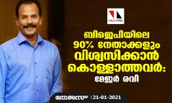 ബിജെപിയിലെ 90 ശതമാനം നേതാക്കളും വിശ്വസിക്കാന് കൊള്ളാത്തവരാണെന്ന് മേജര് രവി ബിജെപിയിലെ 90 ശതമാനം നേതാക്കളും വിശ്വസിക്കാന് കൊള്ളാത്തവരാണെന്ന് മേജര് രവി