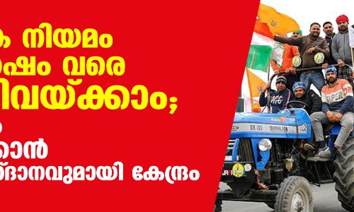 കാര്‍ഷിക നിയമം ഒന്നര വര്‍ഷം വരെ നിര്‍ത്തിവയ്ക്കാം;   പ്രക്ഷോഭം തണുപ്പിക്കാന്‍ പുതിയ വാഗ്ദാനവുമായി കേന്ദ്രം