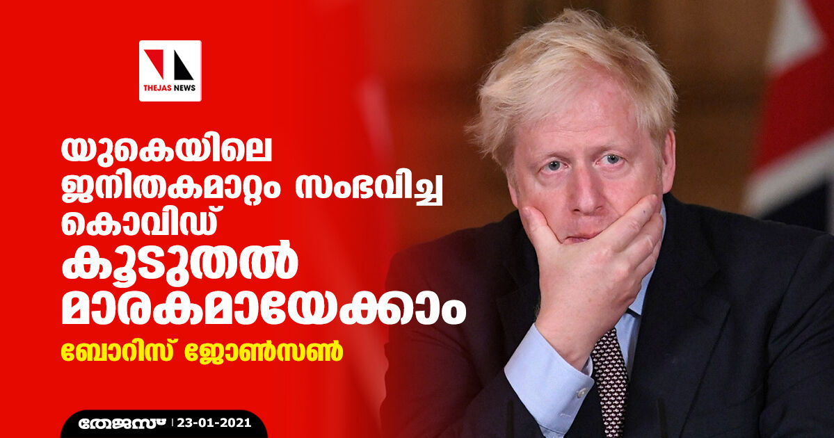 യുകെയിലെ ജനിതകമാറ്റം സംഭവിച്ച കൊവിഡ് കൂടുതല് മാരകമായേക്കാം: ബോറിസ് ജോണ്സണ് യുകെയിലെ ജനിതകമാറ്റം സംഭവിച്ച കൊവിഡ് കൂടുതല് മാരകമായേക്കാം: ബോറിസ് ജോണ്സണ്