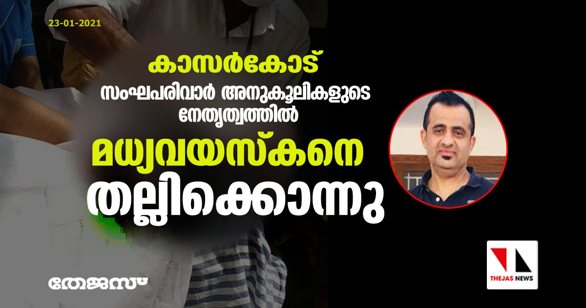 കാസർകോട് സംഘപരിവാർ അനുകൂലികളുടെ നേതൃത്വത്തിൽ മധ്യവയസ്കനെ തല്ലിക്കൊന്നു കാസർകോട് സംഘപരിവാർ അനുകൂലികളുടെ നേതൃത്വത്തിൽ മധ്യവയസ്കനെ തല്ലിക്കൊന്നു